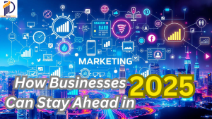 How Can Businesses Can Stay Ahead in 2025 by Excelling in Digital Marketing Strategy